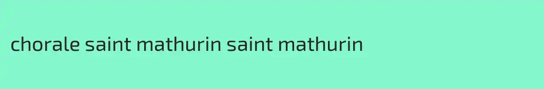 chorale saint mathurin saint mathurin